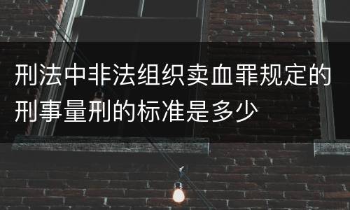 刑法中非法组织卖血罪规定的刑事量刑的标准是多少