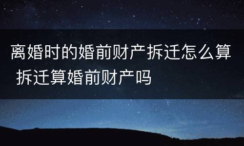 离婚时的婚前财产拆迁怎么算 拆迁算婚前财产吗
