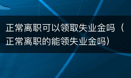 正常离职可以领取失业金吗（正常离职的能领失业金吗）