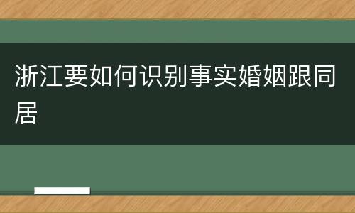 浙江要如何识别事实婚姻跟同居