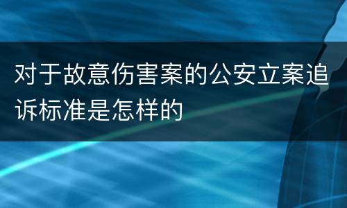 对于故意伤害案的公安立案追诉标准是怎样的