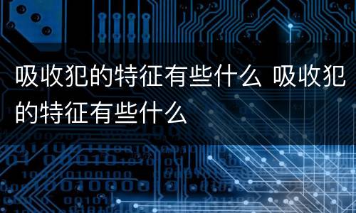 吸收犯的特征有些什么 吸收犯的特征有些什么
