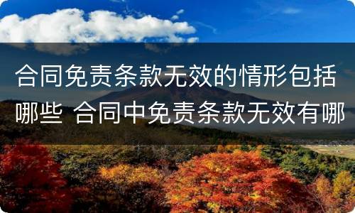 合同免责条款无效的情形包括哪些 合同中免责条款无效有哪些情形