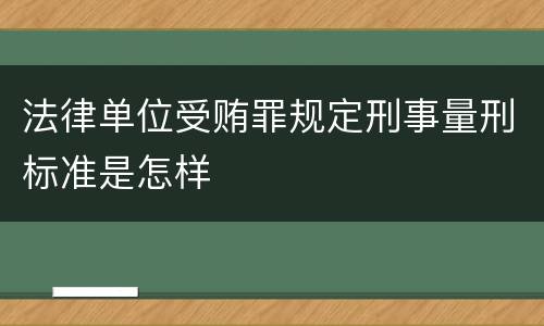 法律单位受贿罪规定刑事量刑标准是怎样