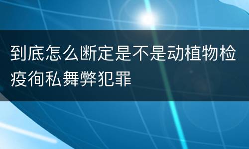到底怎么断定是不是动植物检疫徇私舞弊犯罪