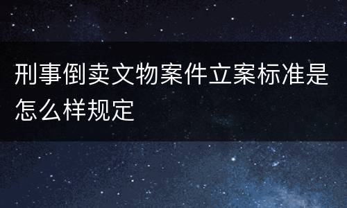 刑事倒卖文物案件立案标准是怎么样规定