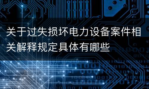 关于过失损坏电力设备案件相关解释规定具体有哪些
