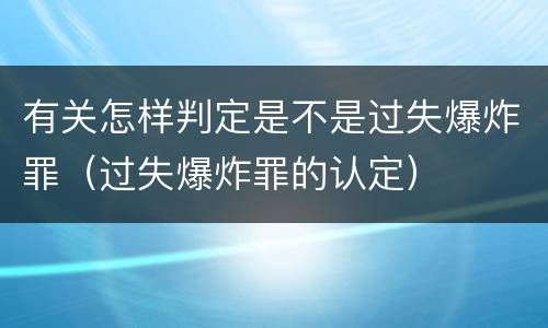 有关怎样判定是不是过失爆炸罪（过失爆炸罪的认定）