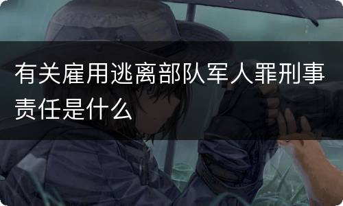 有关雇用逃离部队军人罪刑事责任是什么