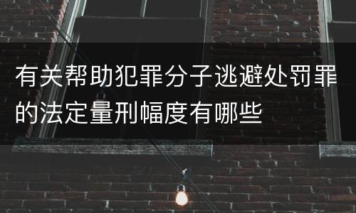有关帮助犯罪分子逃避处罚罪的法定量刑幅度有哪些