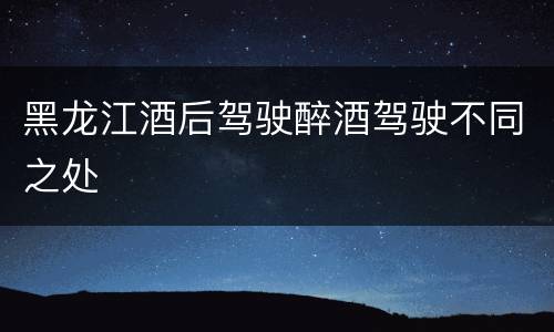 黑龙江酒后驾驶醉酒驾驶不同之处