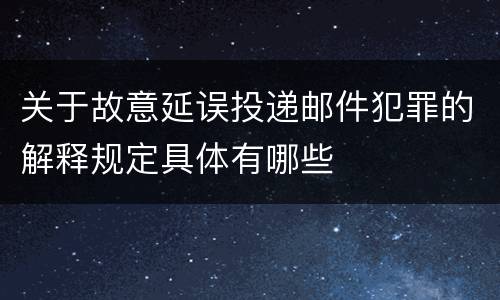 关于故意延误投递邮件犯罪的解释规定具体有哪些