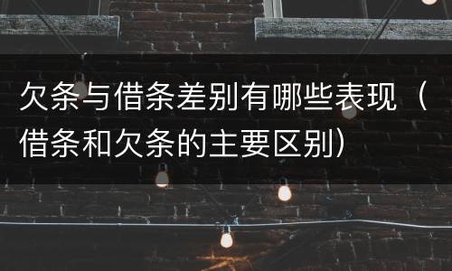 欠条与借条差别有哪些表现（借条和欠条的主要区别）