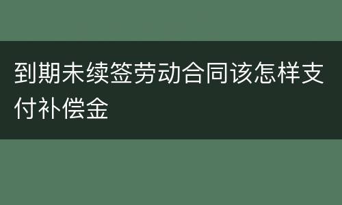 到期未续签劳动合同该怎样支付补偿金