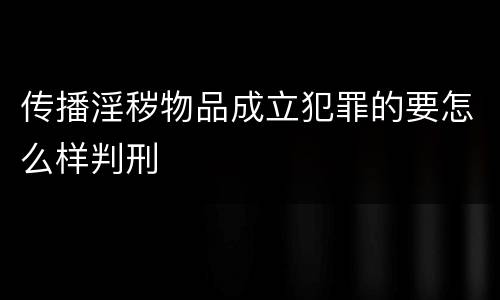 传播淫秽物品成立犯罪的要怎么样判刑