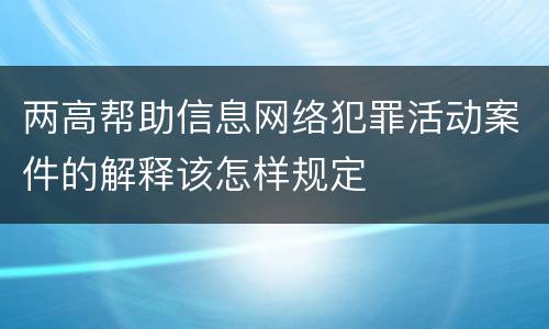 两高帮助信息网络犯罪活动案件的解释该怎样规定