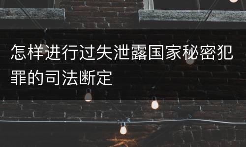 怎样进行过失泄露国家秘密犯罪的司法断定