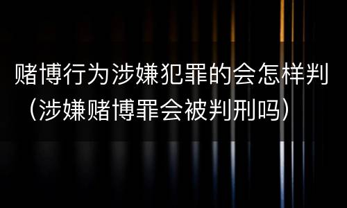 赌博行为涉嫌犯罪的会怎样判（涉嫌赌博罪会被判刑吗）