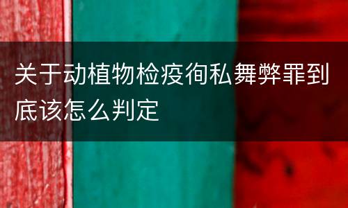 关于动植物检疫徇私舞弊罪到底该怎么判定