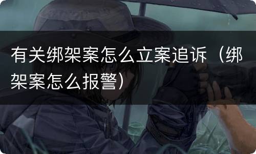 有关绑架案怎么立案追诉（绑架案怎么报警）