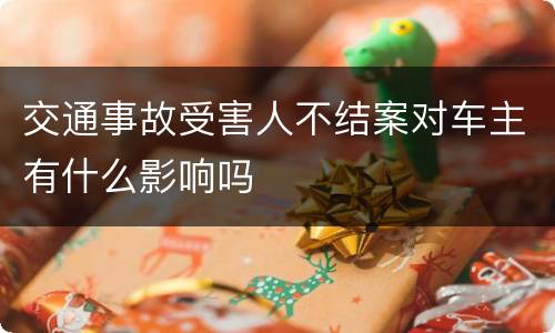 交通事故受害人不结案对车主有什么影响吗