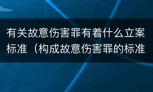 有关故意伤害罪有着什么立案标准（构成故意伤害罪的标准是什么?）