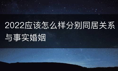 2022应该怎么样分别同居关系与事实婚姻
