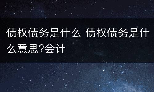 债权债务是什么 债权债务是什么意思?会计