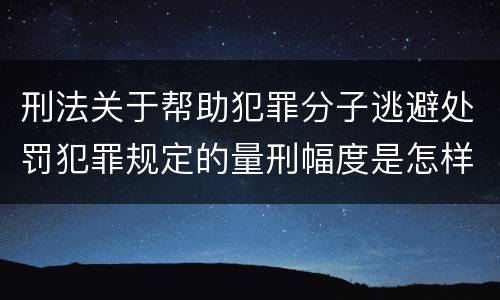 刑法关于帮助犯罪分子逃避处罚犯罪规定的量刑幅度是怎样的