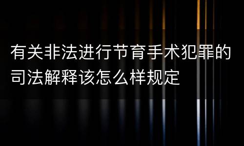 有关非法进行节育手术犯罪的司法解释该怎么样规定