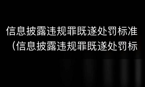 信息披露违规罪既遂处罚标准（信息披露违规罪既遂处罚标准）