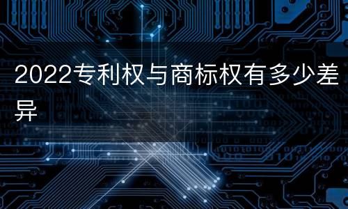 2022专利权与商标权有多少差异