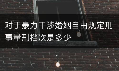 对于暴力干涉婚姻自由规定刑事量刑档次是多少