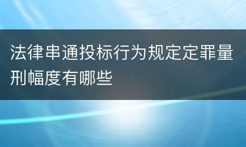法律串通投标行为规定定罪量刑幅度有哪些