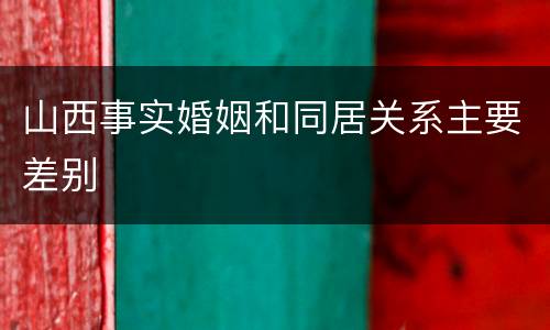 山西事实婚姻和同居关系主要差别