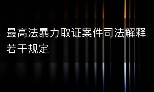 最高法暴力取证案件司法解释若干规定