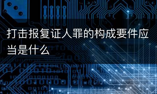打击报复证人罪的构成要件应当是什么