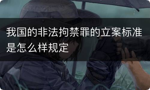 我国的非法拘禁罪的立案标准是怎么样规定
