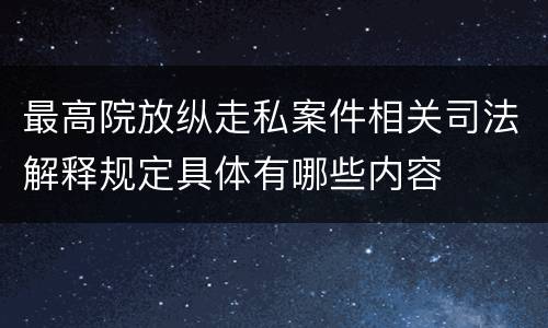 最高院放纵走私案件相关司法解释规定具体有哪些内容