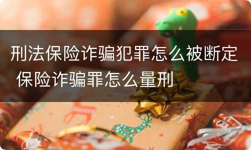 刑法保险诈骗犯罪怎么被断定 保险诈骗罪怎么量刑