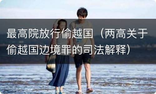 最高院放行偷越国（两高关于偷越国边境罪的司法解释）