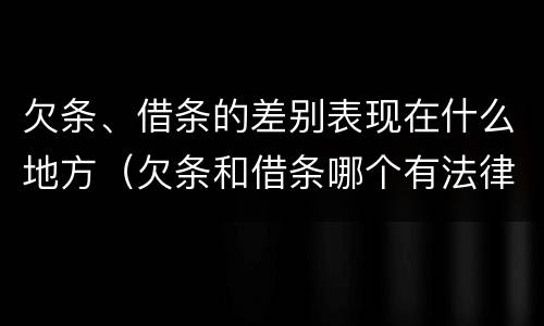 欠条、借条的差别表现在什么地方（欠条和借条哪个有法律依据）
