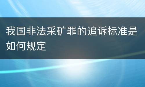 我国非法采矿罪的追诉标准是如何规定