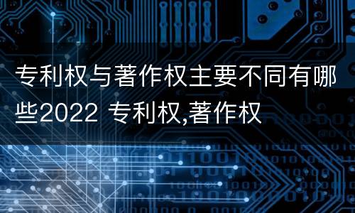 专利权与著作权主要不同有哪些2022 专利权,著作权