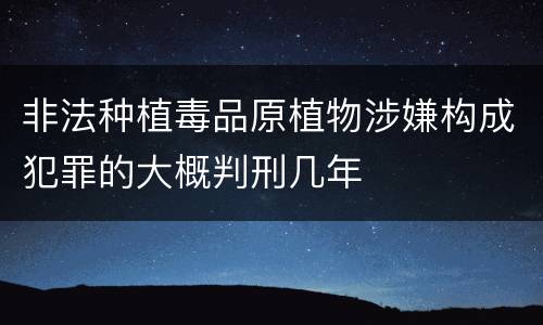 非法种植毒品原植物涉嫌构成犯罪的大概判刑几年