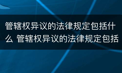 管辖权异议的法律规定包括什么 管辖权异议的法律规定包括什么和什么