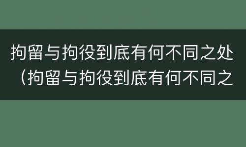 拘留与拘役到底有何不同之处（拘留与拘役到底有何不同之处呢）