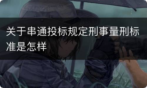 关于串通投标规定刑事量刑标准是怎样