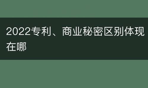 2022专利、商业秘密区别体现在哪