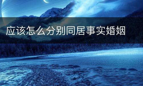 应该怎么分别同居事实婚姻